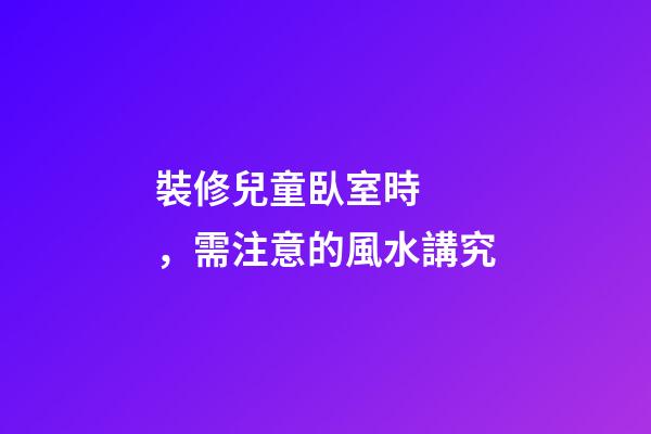 裝修兒童臥室時，需注意的風水講究